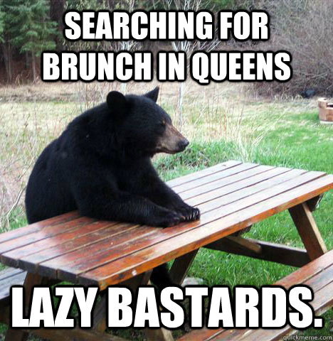 Searching for brunch in Queens lazy bastards.  waiting bear