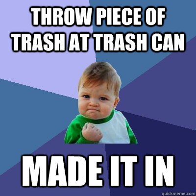 Throw piece of trash at trash can made it in - Throw piece of trash at trash can made it in  Success Kid