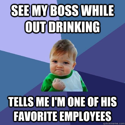 see my boss while out drinking tells me i'm one of his favorite employees - see my boss while out drinking tells me i'm one of his favorite employees  Success Kid