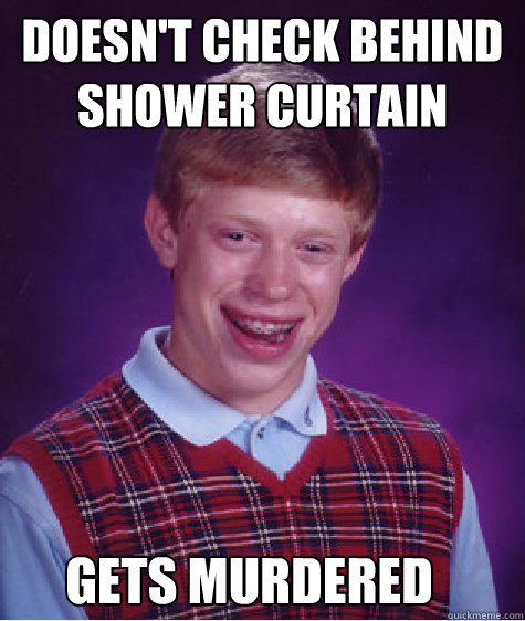 doesn't check behind shower curtain gets murdered   Bad Luck Brian