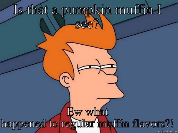 Hahahahahah funny  - IS THAT A PUMPKIN MUFFIN I SEE? EW WHAT HAPPENED TO REGULAR MUFFIN FLAVORS?! Futurama Fry