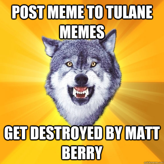 POST MEME TO TULANE MEMES GET DESTROYED BY MATT BERRY  Courage Wolf