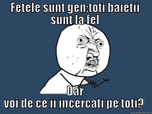 FETELE SUNT GEN:TOTI BAIETII SUNT LA FEL DAR VOI DE CE II INCERCATI PE TOTI?  Y U No