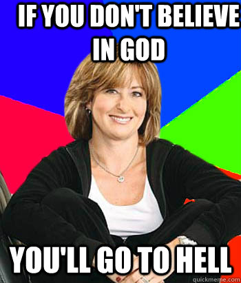 If you don't believe in God You'll go to hell  Sheltering Suburban Mom