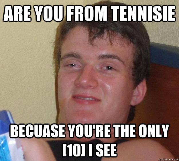 are you from tennisie becuase you're the only [10] i see - are you from tennisie becuase you're the only [10] i see  10 Guy