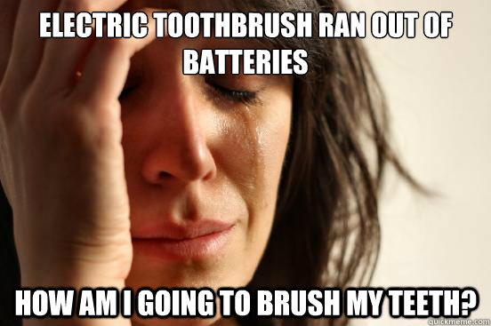 Electric toothbrush ran out of batteries how am I going to brush my teeth?  First World Problems