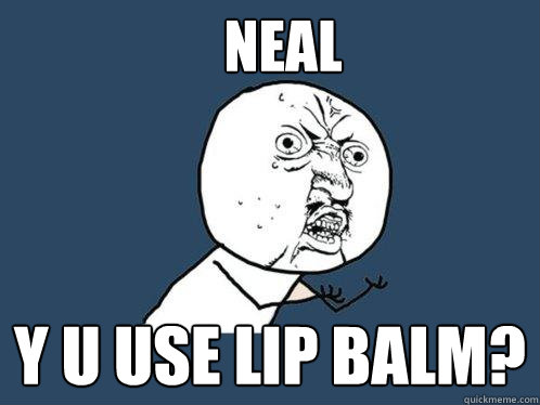 Neal y u use lip balm?  - Neal y u use lip balm?   Y U No