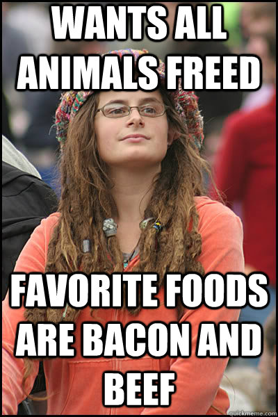 Wants all animals freed favorite foods are bacon and beef  liberal college girl