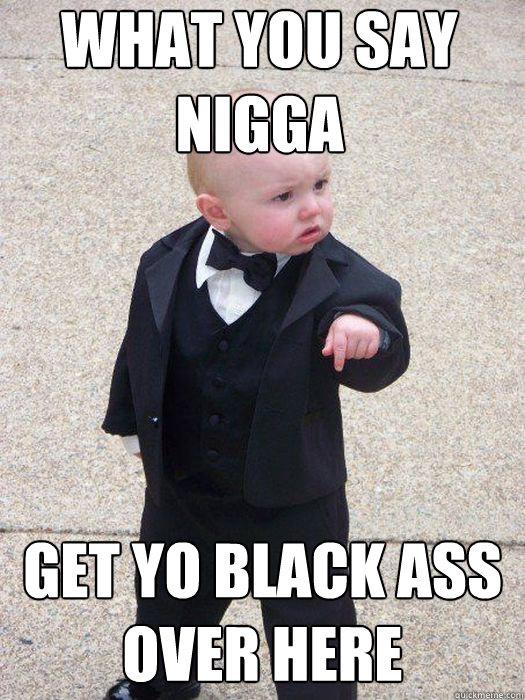 what you say nigga get yo black ass over here Caption 3 goes here - what you say nigga get yo black ass over here Caption 3 goes here  Baby Godfather