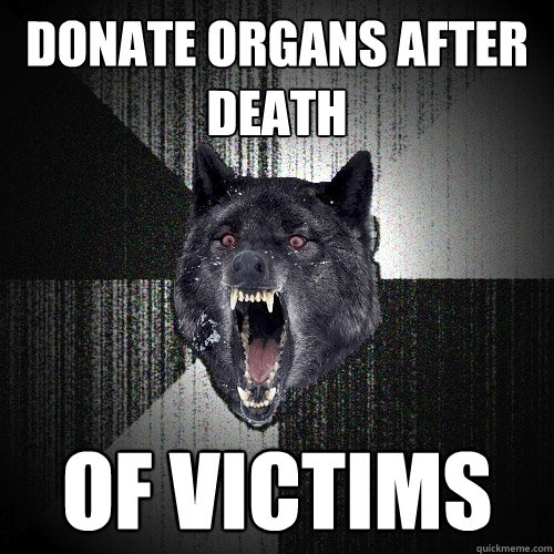 donate organs after death of victims  Insanity Wolf