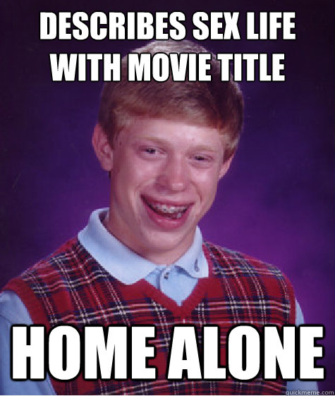 Describes sex life with movie title home alone  Bad Luck Brian