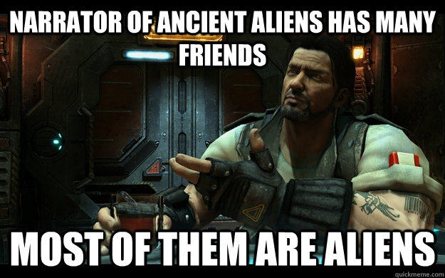 Narrator of ancient aliens has many friends most of them are aliens - Narrator of ancient aliens has many friends most of them are aliens  Jim Raynor