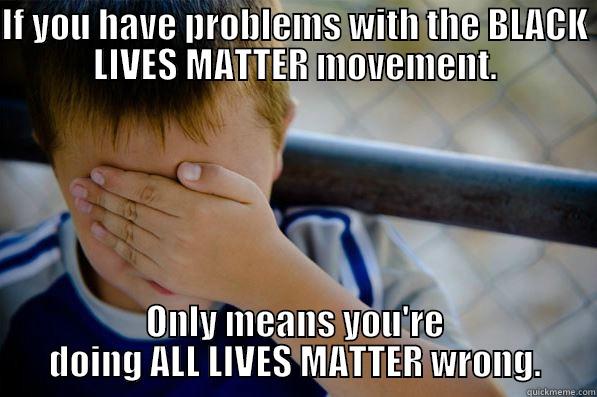 IF YOU HAVE PROBLEMS WITH THE BLACK LIVES MATTER MOVEMENT. ONLY MEANS YOU'RE DOING ALL LIVES MATTER WRONG. Confession kid