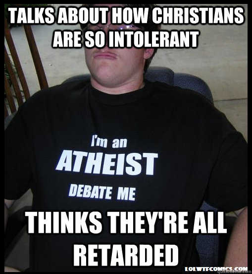 Talks about how Christians are so intolerant Thinks they're all retarded  Scumbag Atheist