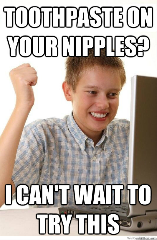 Toothpaste on your Nipples? I can't wait to try this  First Day On Internet Kid