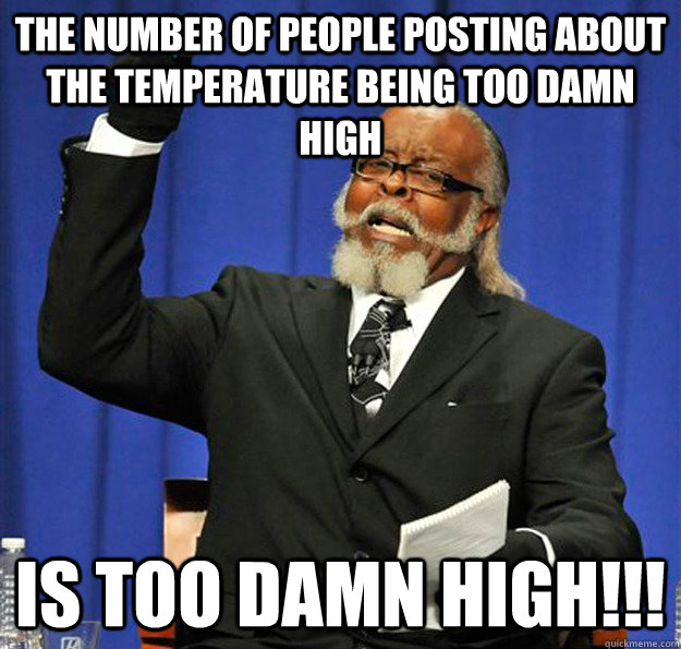 The number of people posting about the temperature being too damn high Is too damn high!!!  Jimmy McMillan