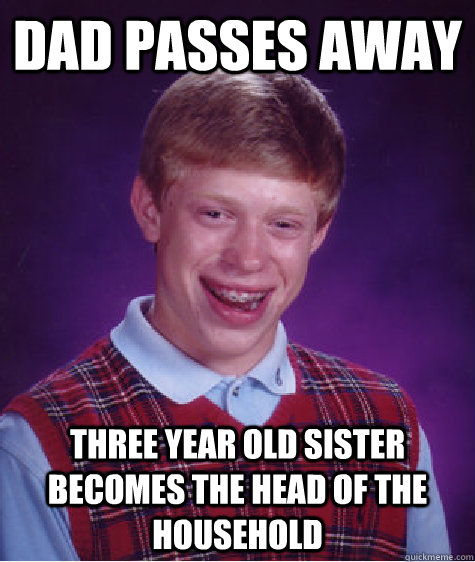 Dad passes away three year old sister becomes the head of the household  Bad Luck Brian