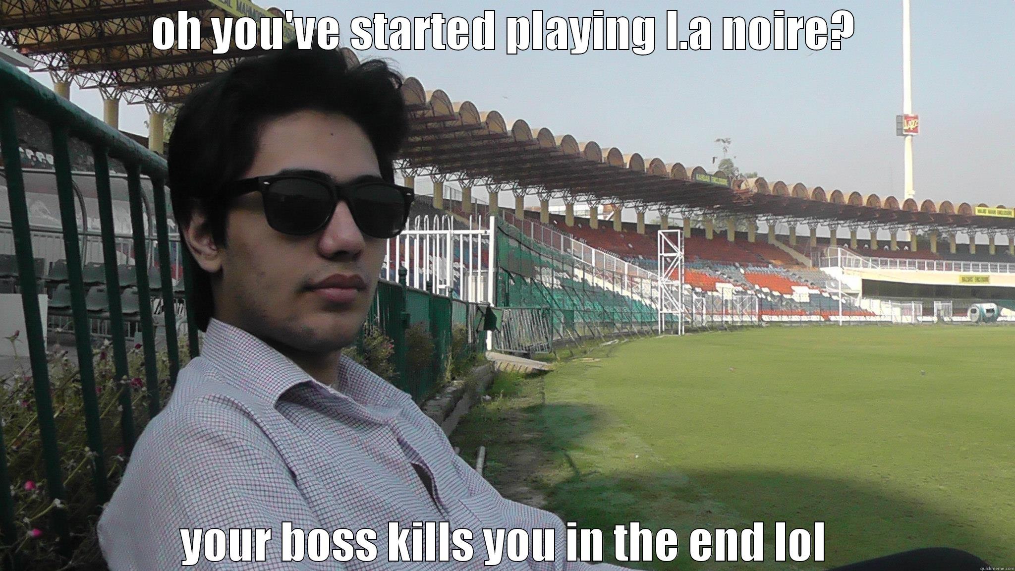 OH YOU'VE STARTED PLAYING L.A NOIRE? YOUR BOSS KILLS YOU IN THE END LOL Misc