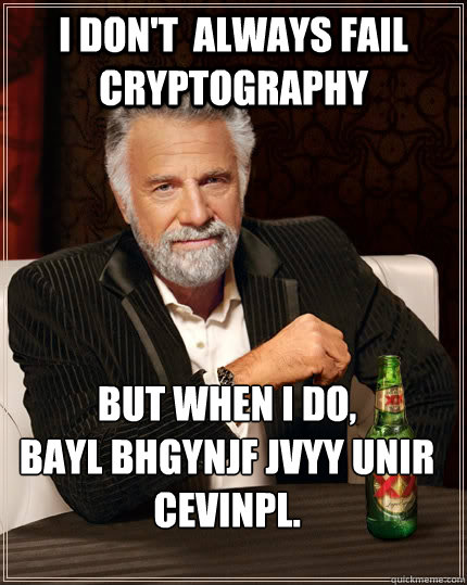 i don't  always fail cryptography   But when I do,
bayl bhgynjf jvyy unir cevinpl.   The Most Interesting Man In The World