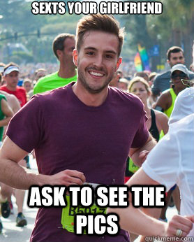 Sexts your Girlfriend Ask to see the pics  Ridiculously photogenic guy