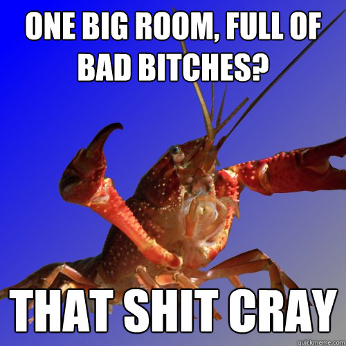 One big room, full of bad bitches? THAT SHIT CRAY - One big room, full of bad bitches? THAT SHIT CRAY  Cray Fish