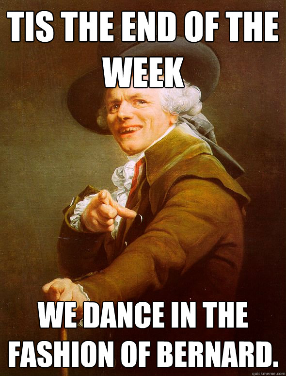 Tis the end of the week We dance in the fashion of bernard.  Joseph Ducreux