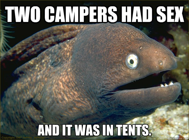 two campers had sex and it was in tents.  Bad Joke Eel