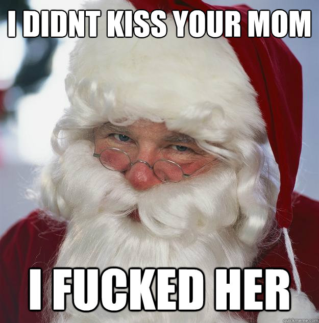 i didnt kiss your mom i fucked her  Scumbag Santa