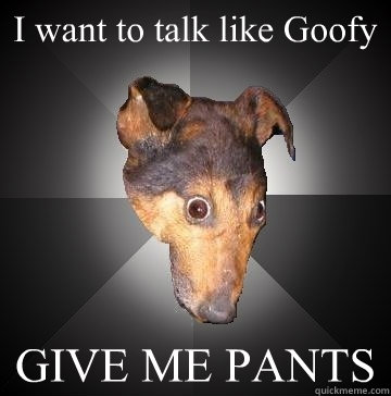 I want to talk like Goofy GIVE ME PANTS  Depression Dog