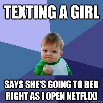 Texting a girl says she's going to bed right as i open netflix!  Success Kid