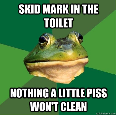 Skid mark in the toilet nothing a little piss won't clean  Foul Bachelor Frog