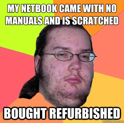 my netbook came with no manuals and is scratched BOUGHT REFURBISHED  Butthurt Dweller