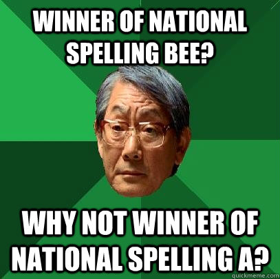 Winner of national spelling bee? Why not winner of national spelling a?  High Expectations Asian Father