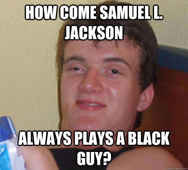 How come Samuel L. Jackson always plays a black guy? - How come Samuel L. Jackson always plays a black guy?  10 Guy