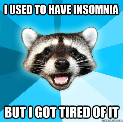 I USED TO HAVE INSOMNIA BUT I GOT TIRED OF IT  