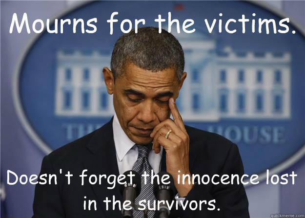 Mourns for the victims. Doesn't forget the innocence lost in the survivors. - Mourns for the victims. Doesn't forget the innocence lost in the survivors.  Good Mourning Obama