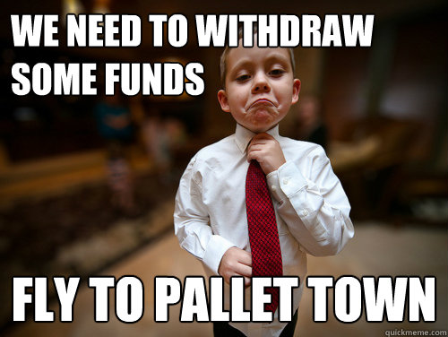 we need to withdraw some funds fly to pallet town   Financial Advisor Kid