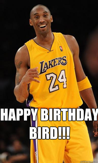  Happy Birthday 
BIRD!!!  Kobe Bryant meme