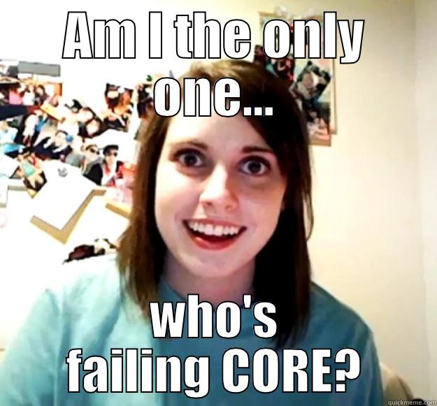 Am I?  - AM I THE ONLY ONE... WHO'S FAILING CORE? Overly Attached Girlfriend