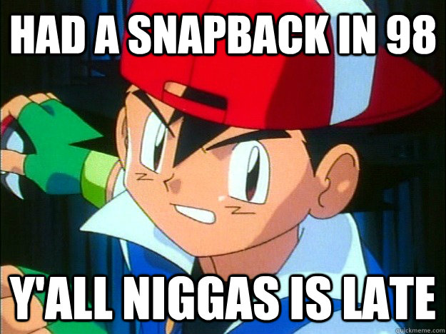 Had A Snapback In 98 Y'all Niggas Is Late  Ash Ketchum - 1King