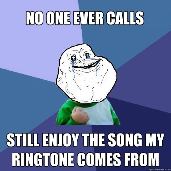 No One Ever Calls Still enjoy the song my ringtone comes from  Forever Alone Success Kid