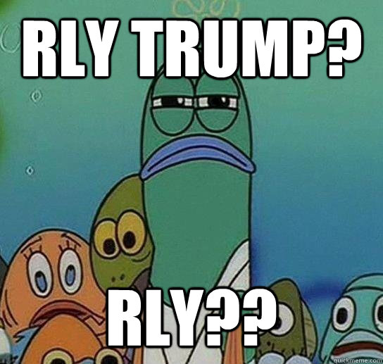 Rly Trump? Rly??  Serious fish SpongeBob
