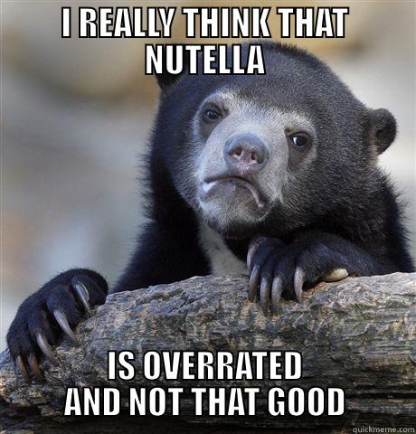 I REALLY THINK THAT NUTELLA IS OVERRATED AND NOT THAT GOOD Confession Bear