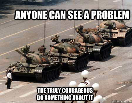 Anyone can see a problem The truly courageous do something about it  