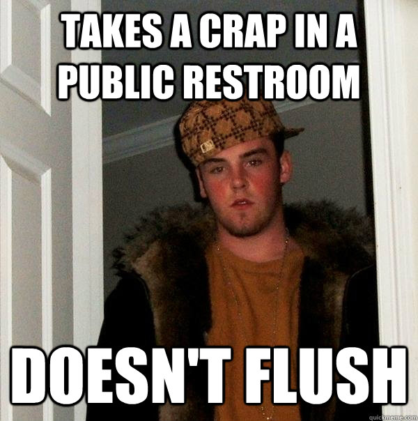 Takes a crap in a public restroom doesn't flush  Scumbag Steve