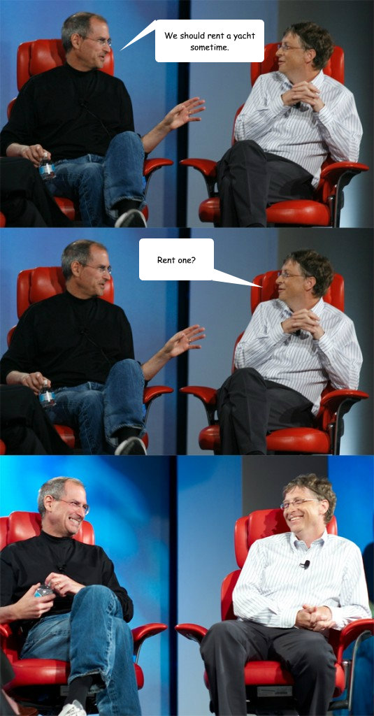 We should rent a yacht sometime. Rent one?  Steve Jobs vs Bill Gates