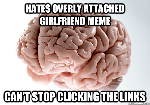 hates overly attached girlfriend meme can't stop clicking the links  Scumbag Brain