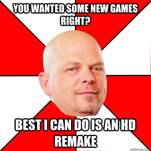 You wanted some new games right? Best I can do is an HD remake - You wanted some new games right? Best I can do is an HD remake  Pawn Star