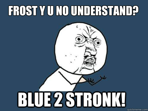 Blue 2 stronk! Frost y u no understand? - Blue 2 stronk! Frost y u no understand?  Y U No