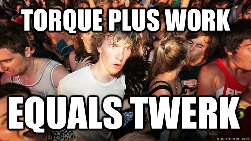 Torque plus work equals twerk - Torque plus work equals twerk  Sudden Clarity Clarence